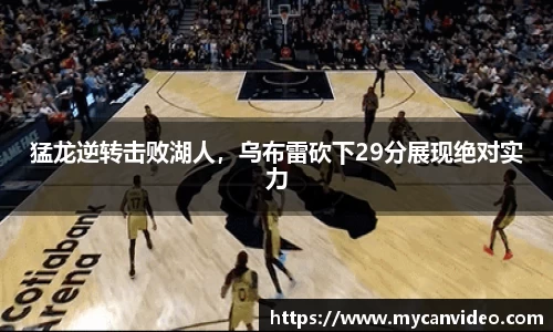 猛龙逆转击败湖人，乌布雷砍下29分展现绝对实力