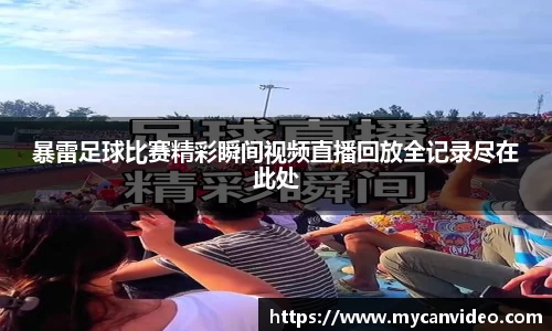 暴雷足球比赛精彩瞬间视频直播回放全记录尽在此处