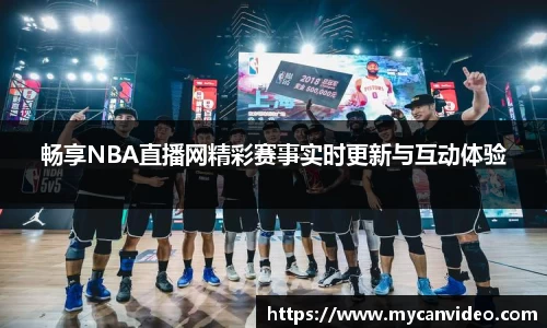 畅享NBA直播网精彩赛事实时更新与互动体验